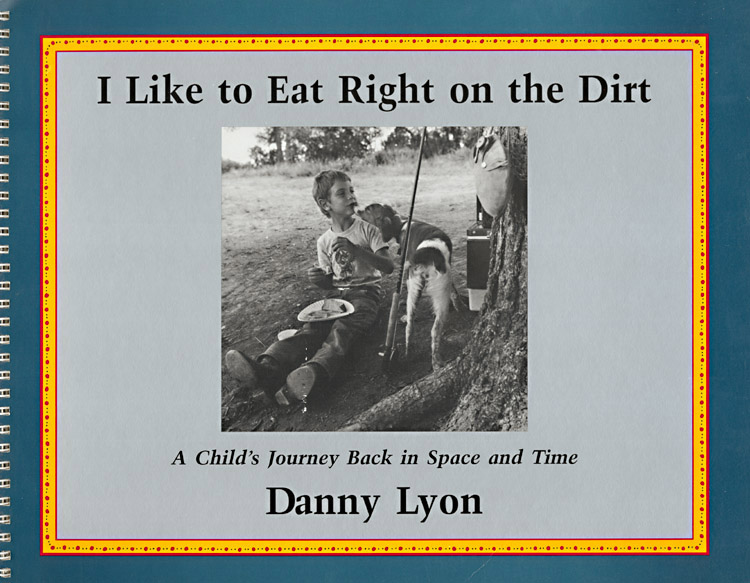 Danny Lyon - I Like to Eat Right on the Dirt: A Child's Journey Back in Space and Time (Signed Edition)