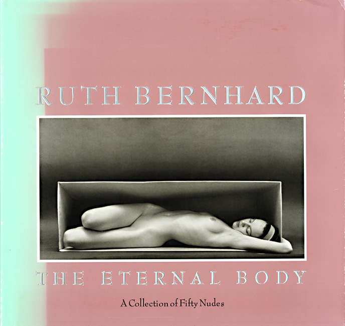 Ruth Bernhard - The Eternal Body: A Collection of Fifty Nudes (Signed Copy)